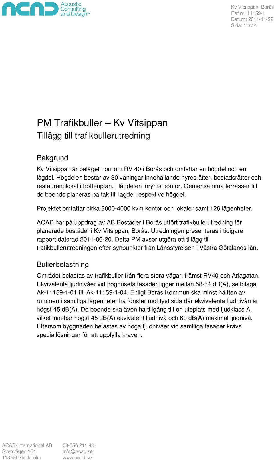 Högdelen består av 30 våningar innehållande hyresrätter, bostadsrätter och restauranglokal i bottenplan. I lågdelen inryms kontor.