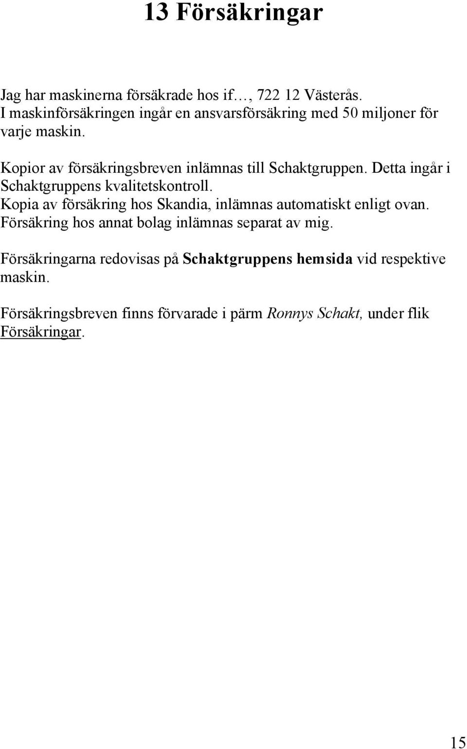 Kopior av försäkringsbreven inlämnas till Schaktgruppen. Detta ingår i Schaktgruppens kvalitetskontroll.