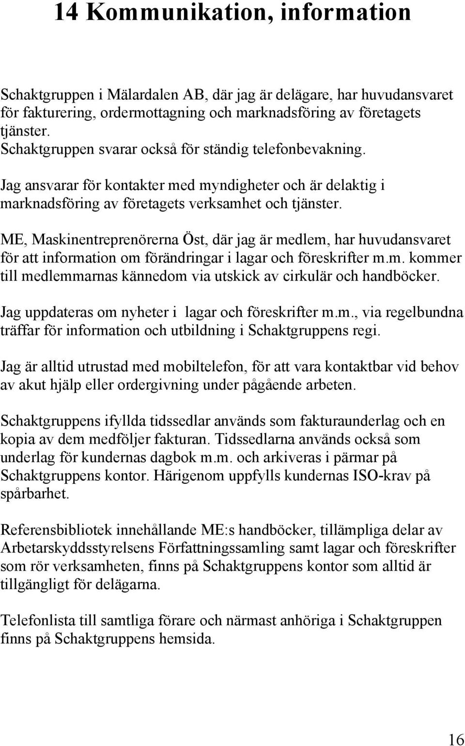 ME, Maskinentreprenörerna Öst, där jag är medlem, har huvudansvaret för att information om förändringar i lagar och föreskrifter m.m. kommer till medlemmarnas kännedom via utskick av cirkulär och handböcker.