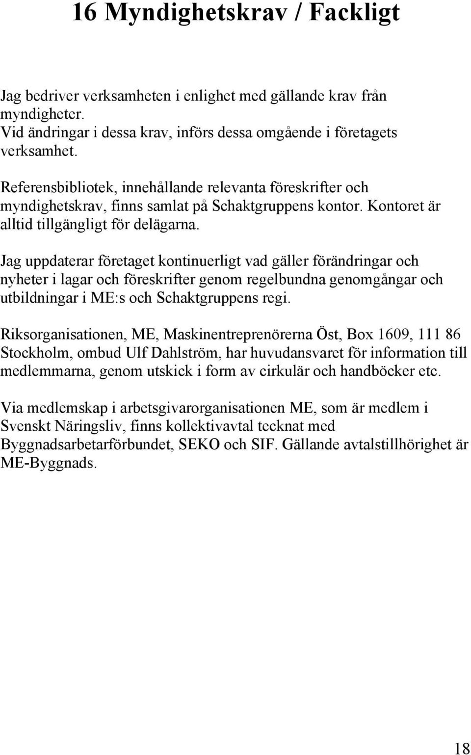 Jag uppdaterar företaget kontinuerligt vad gäller förändringar och nyheter i lagar och föreskrifter genom regelbundna genomgångar och utbildningar i ME:s och Schaktgruppens regi.