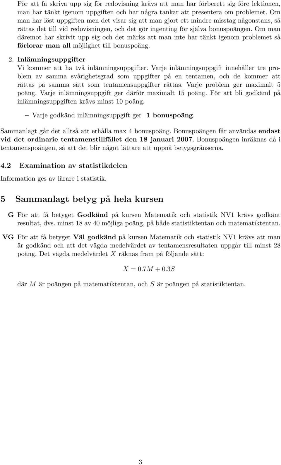 Om man däremot har skrivit upp sig och det märks att man inte har tänkt igenom problemet så förlorar man all möjlighet till bonuspoäng. 2. Inlämningsuppgifter Vi kommer att ha två inlämningsuppgifter.