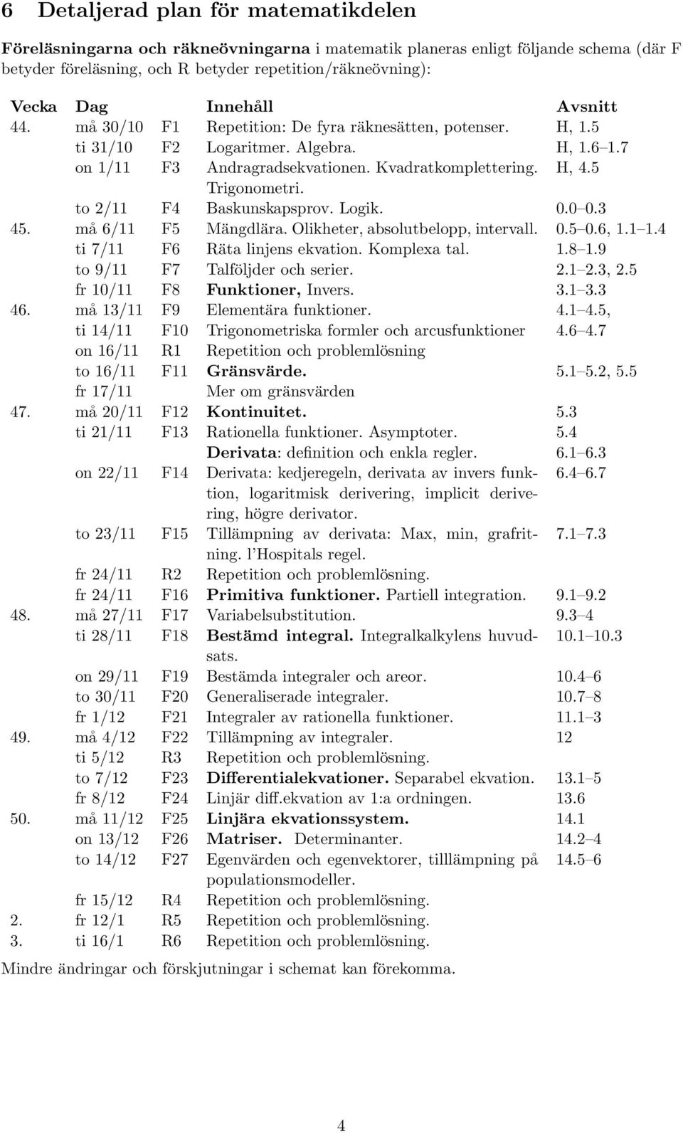 5 Trigonometri. to 2/11 F4 Baskunskapsprov. Logik. 0.0 0.3 45. må 6/11 F5 Mängdlära. Olikheter, absolutbelopp, intervall. 0.5 0.6, 1.1 1.4 ti 7/11 F6 Räta linjens ekvation. Komplexa tal. 1.8 1.