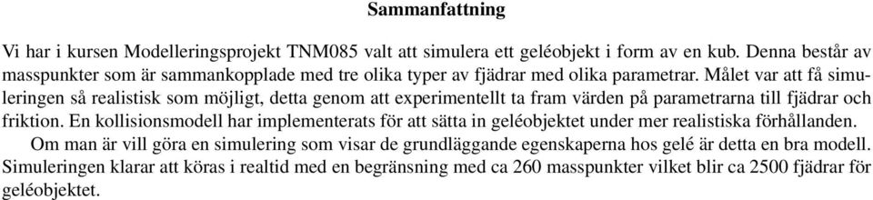 Målet var att få simuleringen så realistisk som möjligt, detta genom att experimentellt ta fram värden på parametrarna till fjädrar och friktion.
