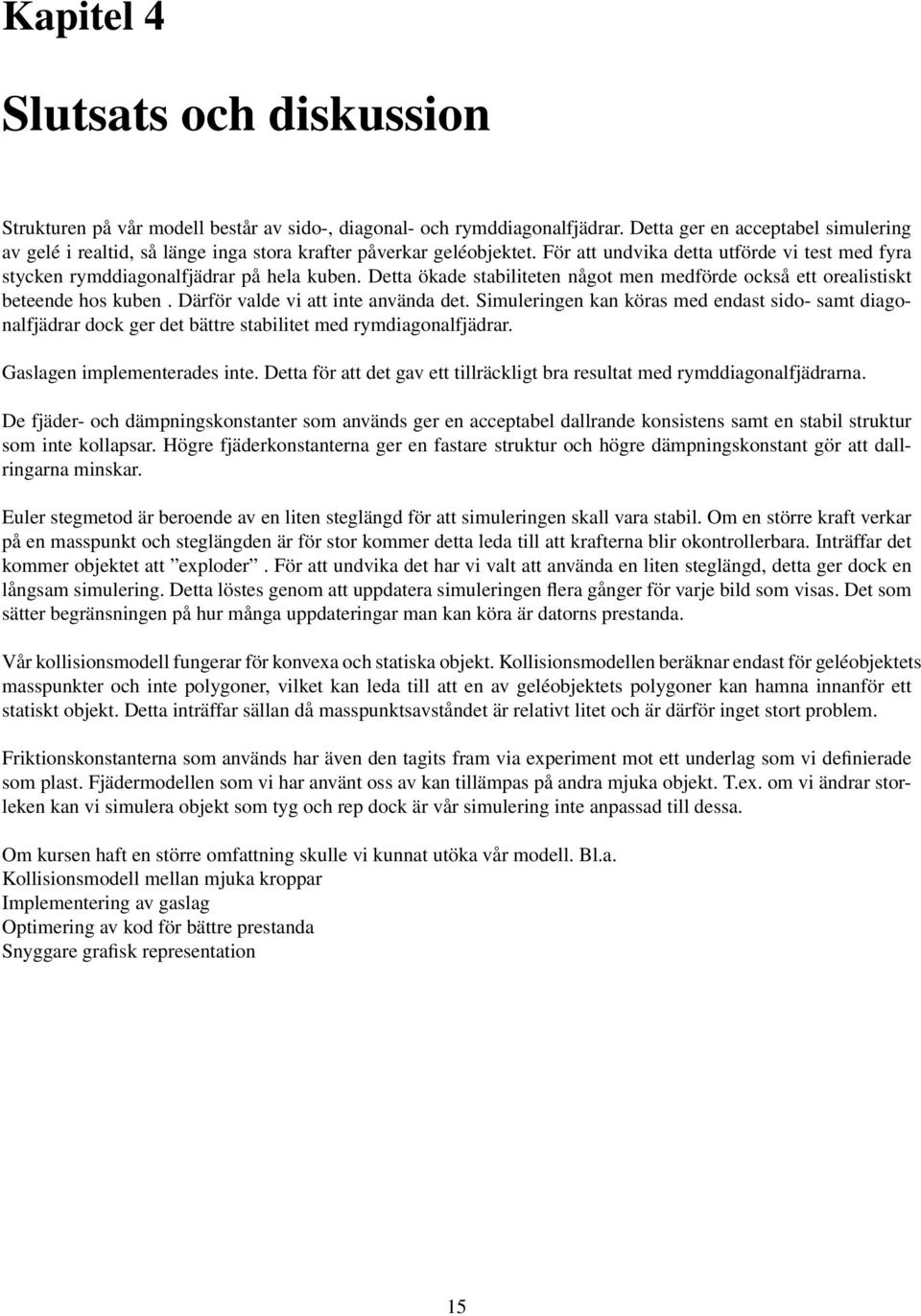 Detta ökade stabiliteten något men medförde också ett orealistiskt beteende hos kuben. Därför valde vi att inte använda det.