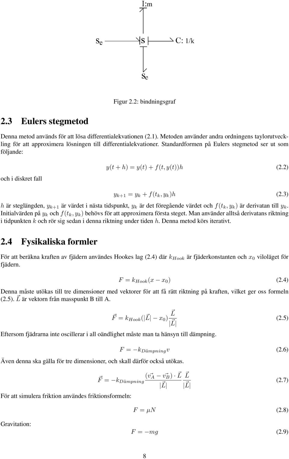 Standardformen på Eulers stegmetod ser ut som följande: och i diskret fall y(t + h) = y(t) + f(t, y(t))h (2.2) y k+1 = y k + f(t k, y k )h (2.