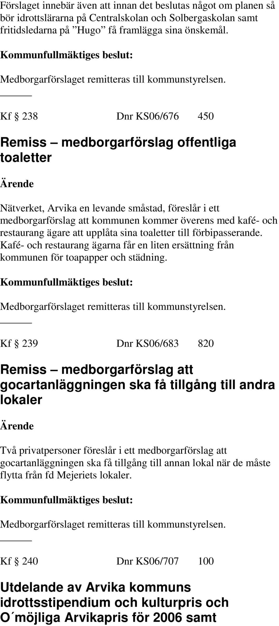 Kf 238 Dnr KS06/676 450 Remiss medborgarförslag offentliga toaletter Nätverket, Arvika en levande småstad, föreslår i ett medborgarförslag att kommunen kommer överens med kafé- och restaurang ägare