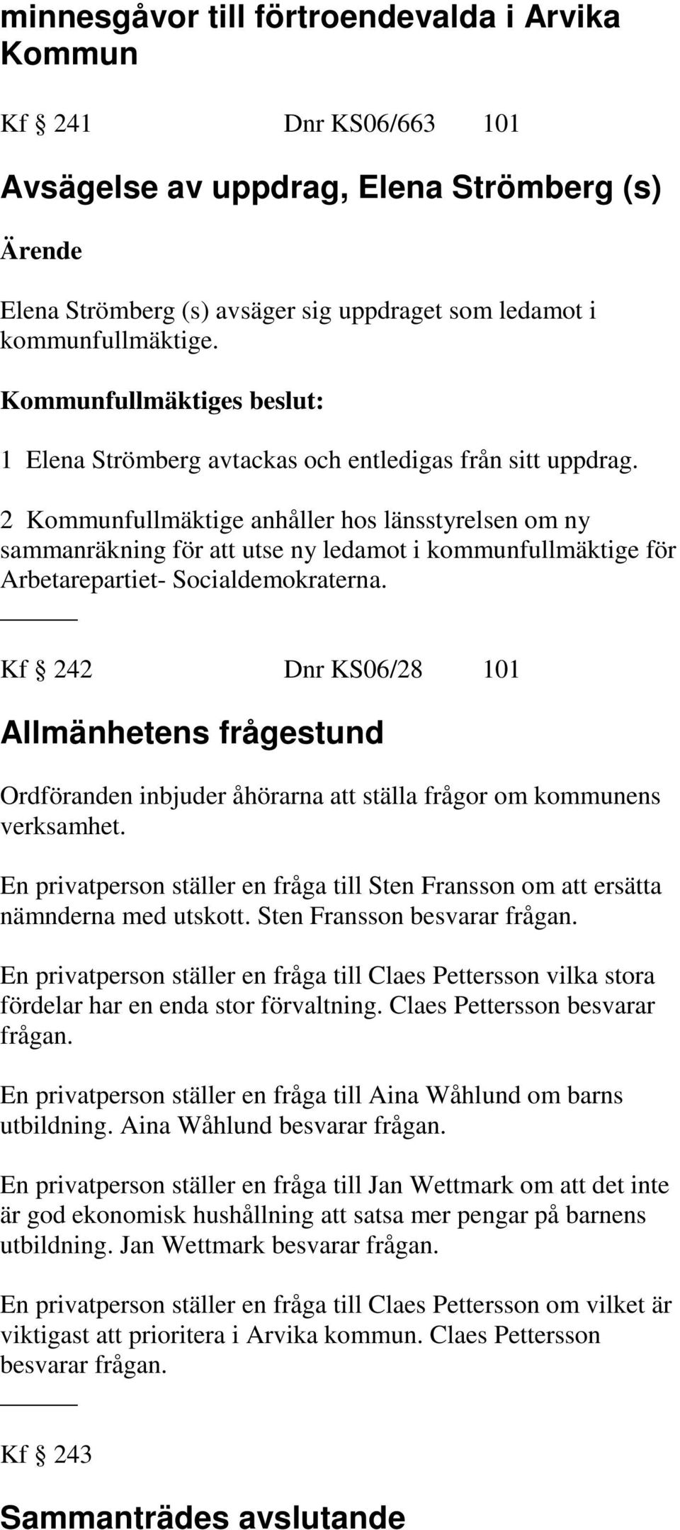 2 Kommunfullmäktige anhåller hos länsstyrelsen om ny sammanräkning för att utse ny ledamot i kommunfullmäktige för Arbetarepartiet- Socialdemokraterna.