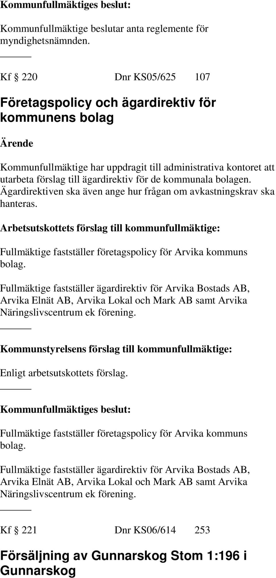 bolagen. Ägardirektiven ska även ange hur frågan om avkastningskrav ska hanteras. Fullmäktige fastställer företagspolicy för Arvika kommuns bolag.