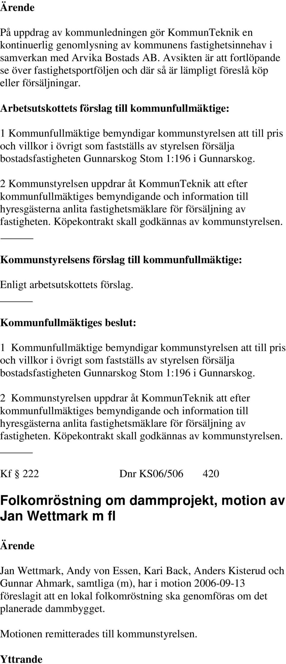 1 Kommunfullmäktige bemyndigar kommunstyrelsen att till pris och villkor i övrigt som fastställs av styrelsen försälja bostadsfastigheten Gunnarskog Stom 1:196 i Gunnarskog.
