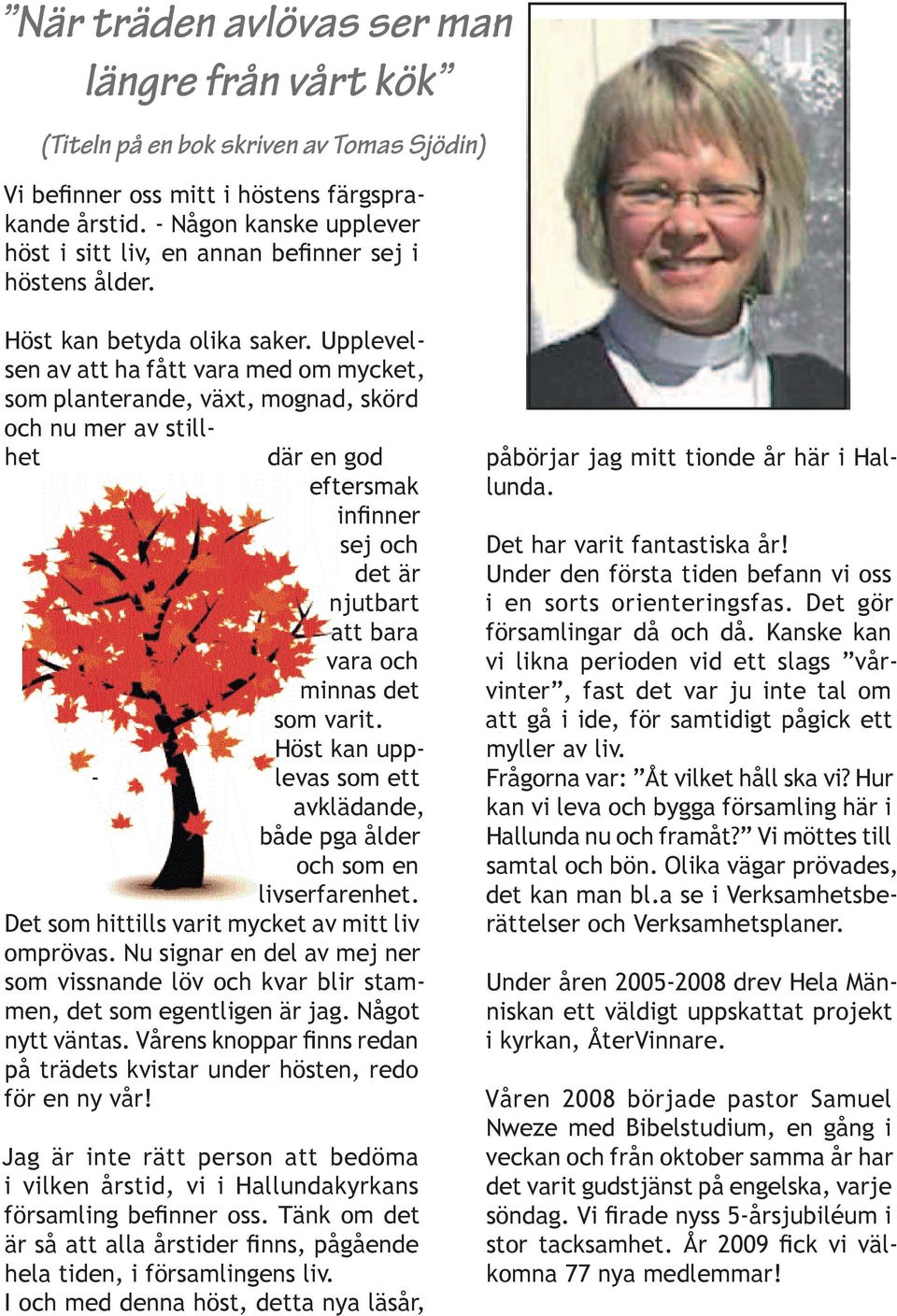 Upplevelsen av att ha fått vara med om mycket, som planterande, växt, mognad, skörd och nu mer av stillhet där en god eftersmak infi nner sej och det är njutbart att bara vara och minnas det som
