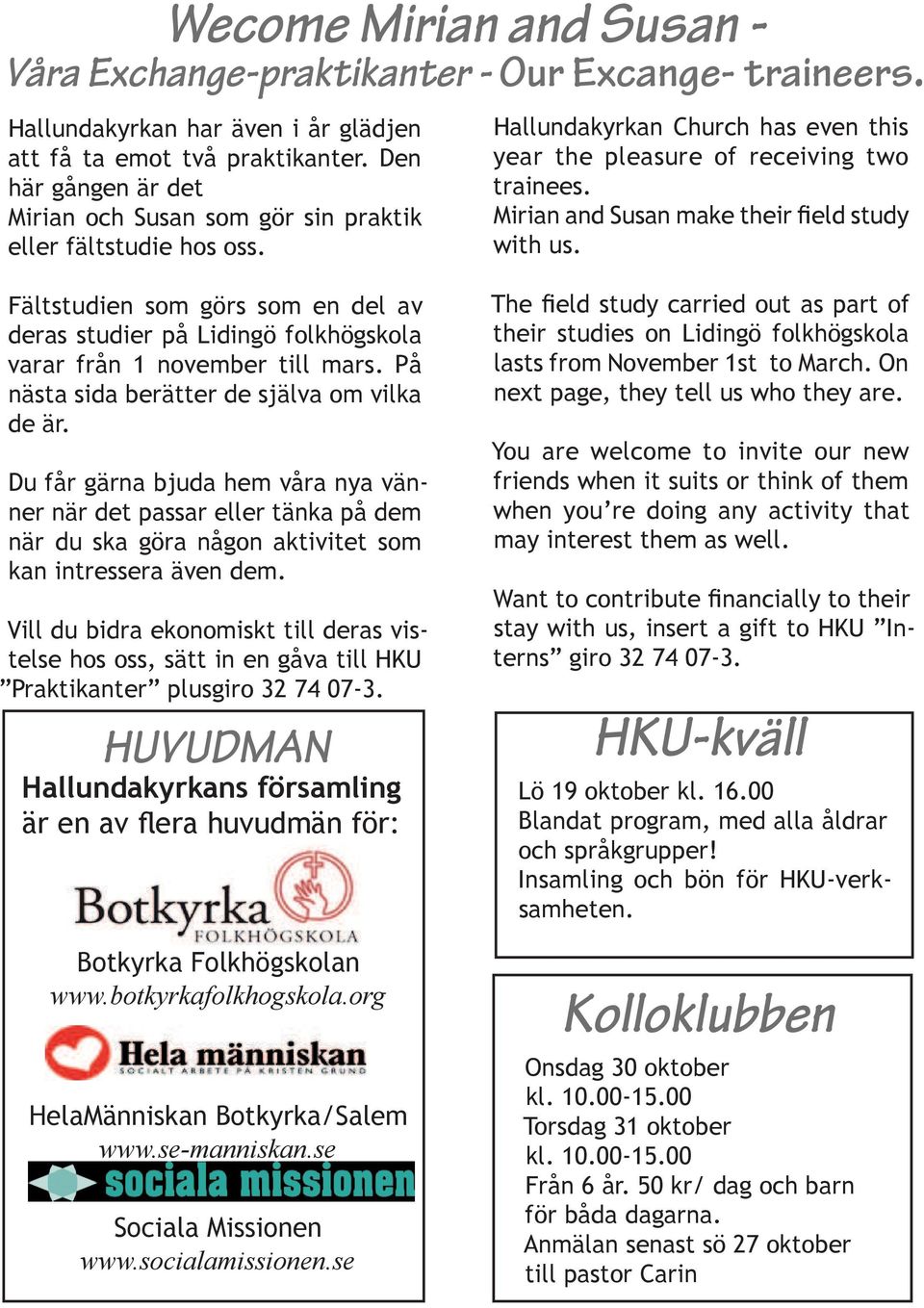 På nästa sida berätter de själva om vilka de är. Du får gärna bjuda hem våra nya vänner när det passar eller tänka på dem när du ska göra någon aktivitet som kan intressera även dem.