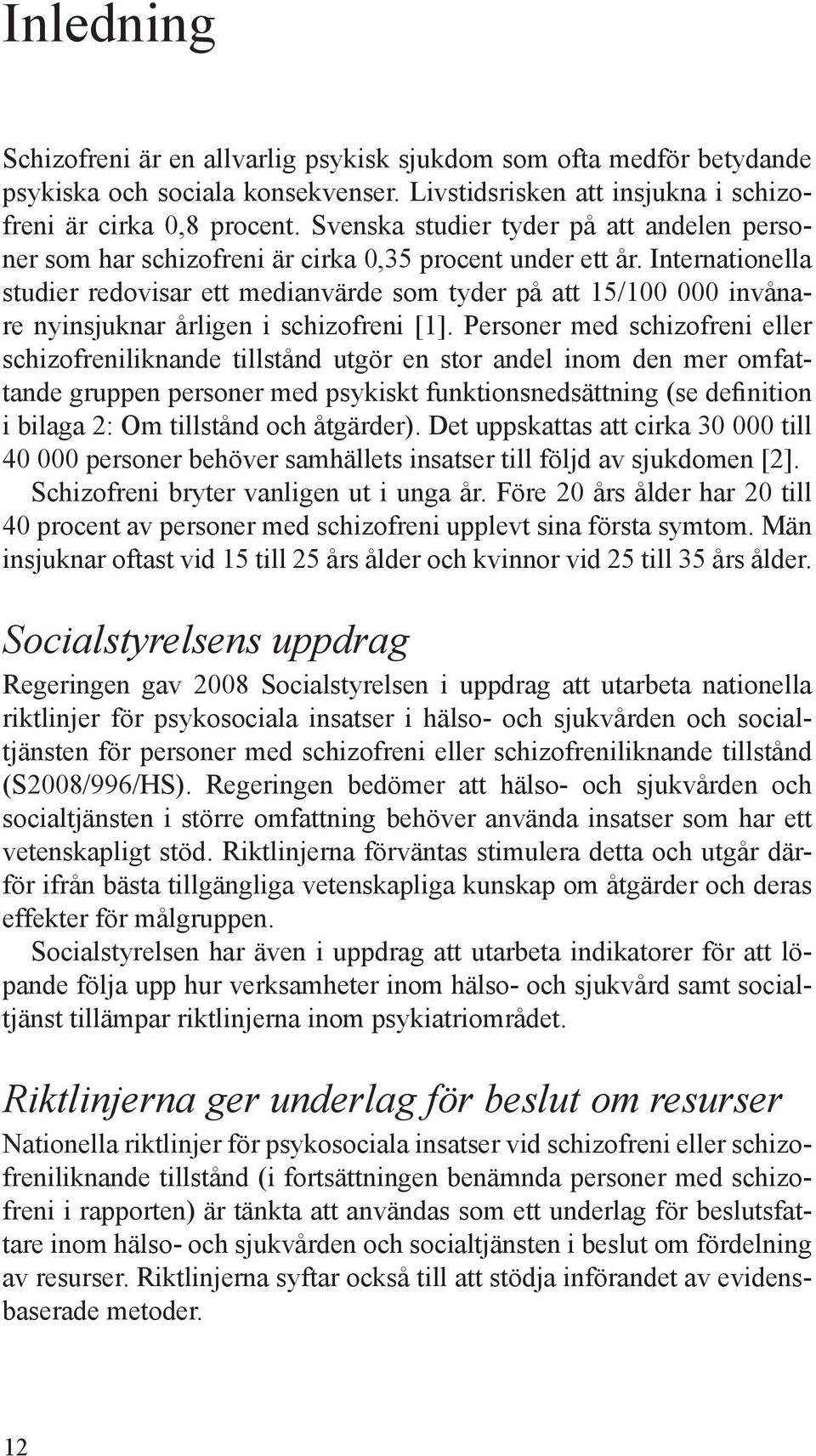 Internationella studier redovisar ett medianvärde som tyder på att 15/100 000 invånare nyinsjuknar årligen i schizofreni [1].