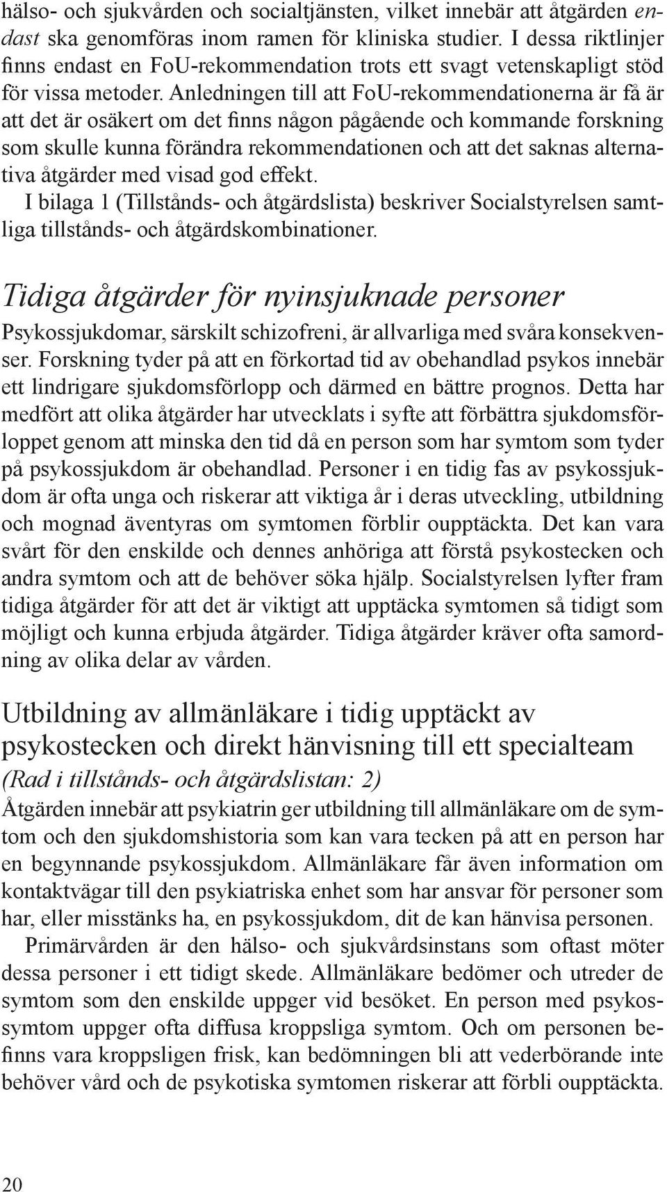 Anledningen till att FoU-rekommendationerna är få är att det är osäkert om det finns någon pågående och kommande forskning som skulle kunna förändra rekommendationen och att det saknas alternativa