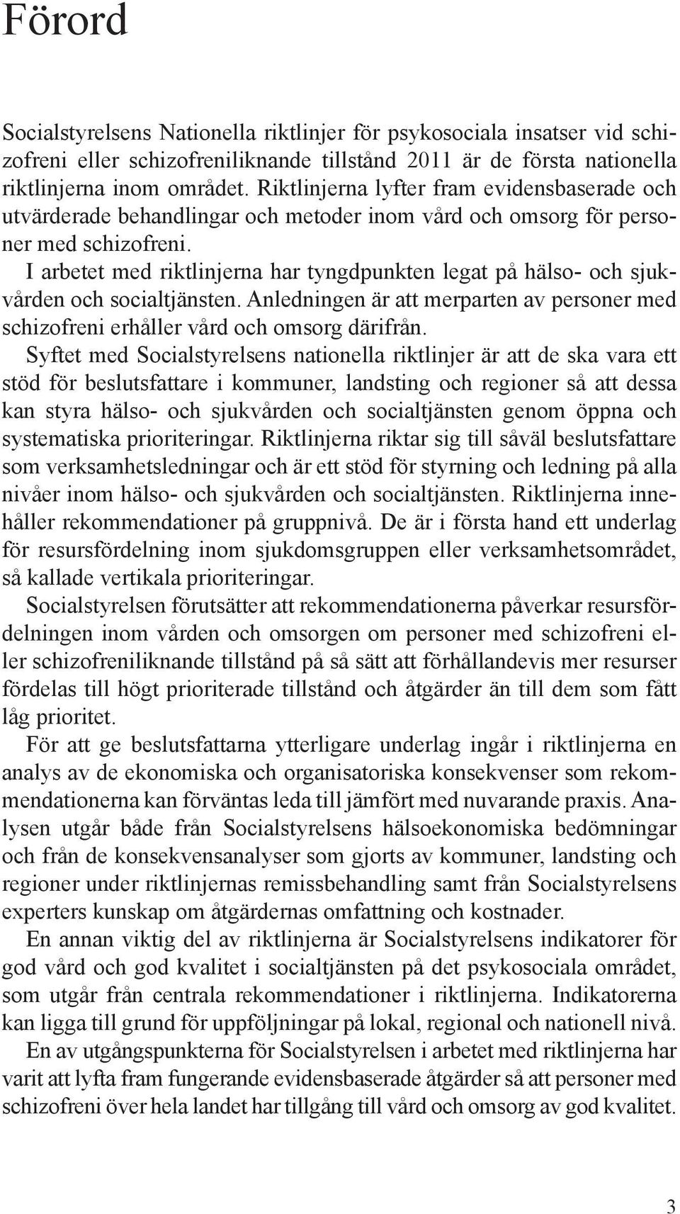 I arbetet med riktlinjerna har tyngdpunkten legat på hälso- och sjukvården och socialtjänsten. Anledningen är att merparten av personer med schizofreni erhåller vård och omsorg därifrån.