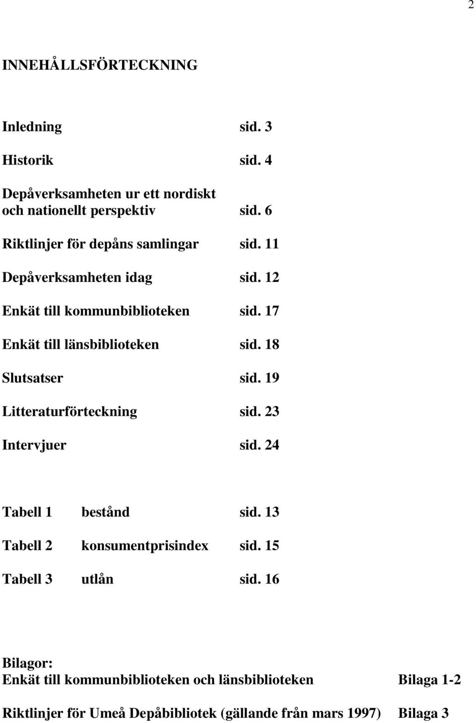 17 Enkät till länsbiblioteken sid. 18 Slutsatser sid. 19 Litteraturförteckning sid. 23 Intervjuer sid. 24 Tabell 1 bestånd sid.