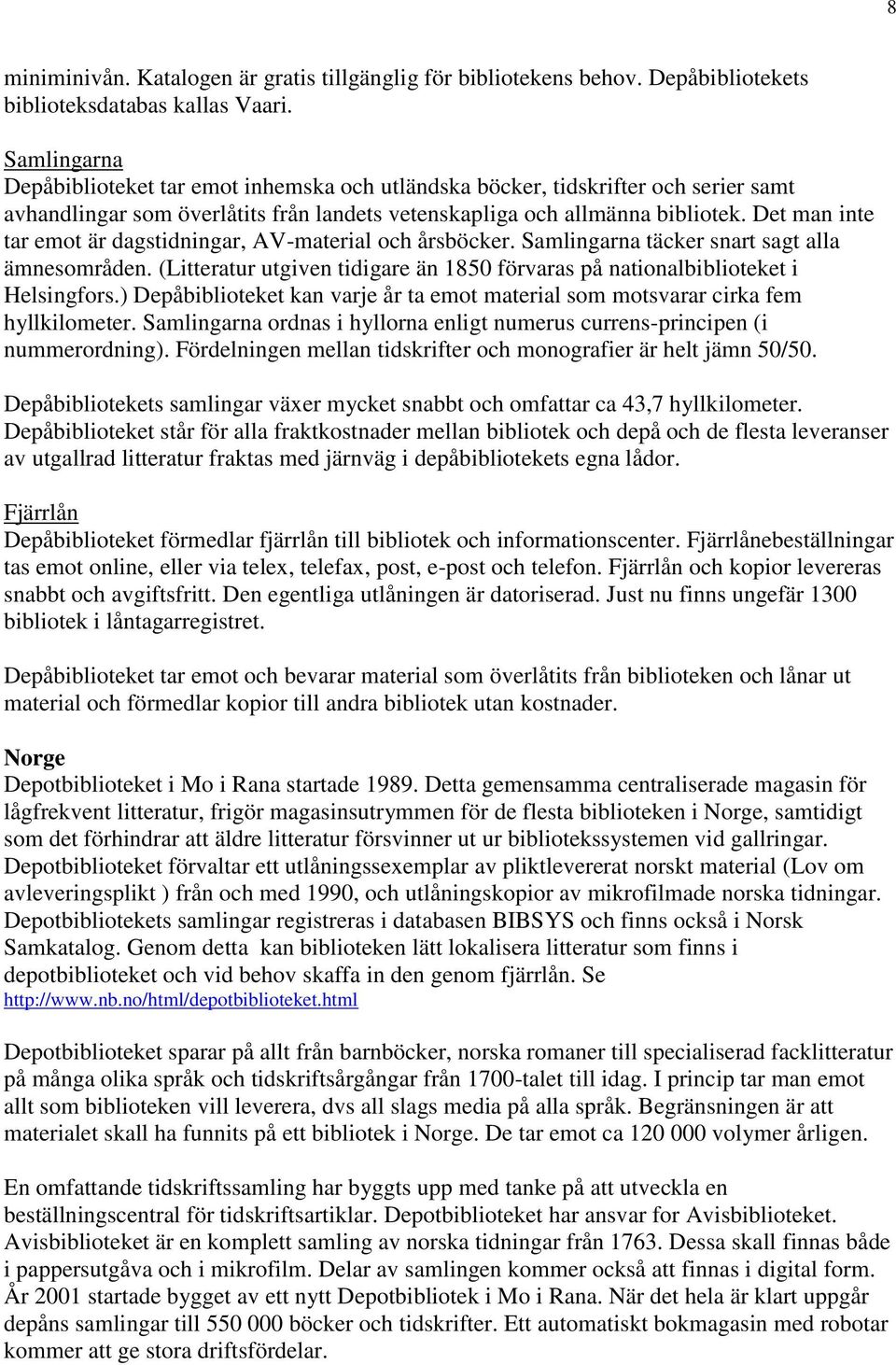 Det man inte tar emot är dagstidningar, AV-material och årsböcker. Samlingarna täcker snart sagt alla ämnesområden. (Litteratur utgiven tidigare än 1850 förvaras på nationalbiblioteket i Helsingfors.