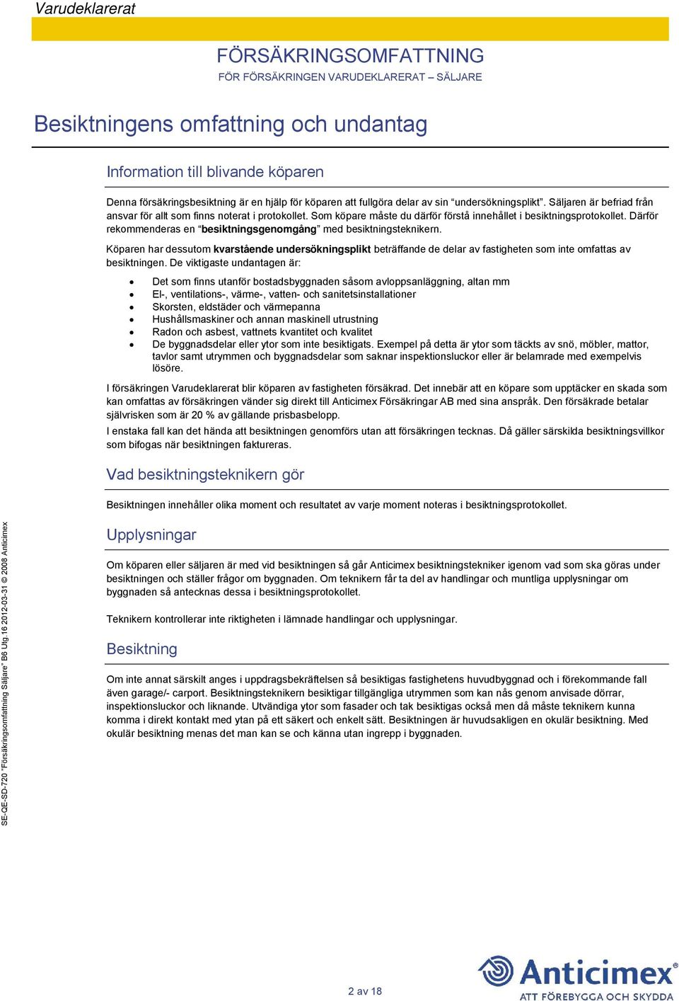 Därför rekommenderas en besiktningsgenomgång med besiktningsteknikern. Köparen har dessutom kvarstående undersökningsplikt beträffande de delar av fastigheten som inte omfattas av besiktningen.