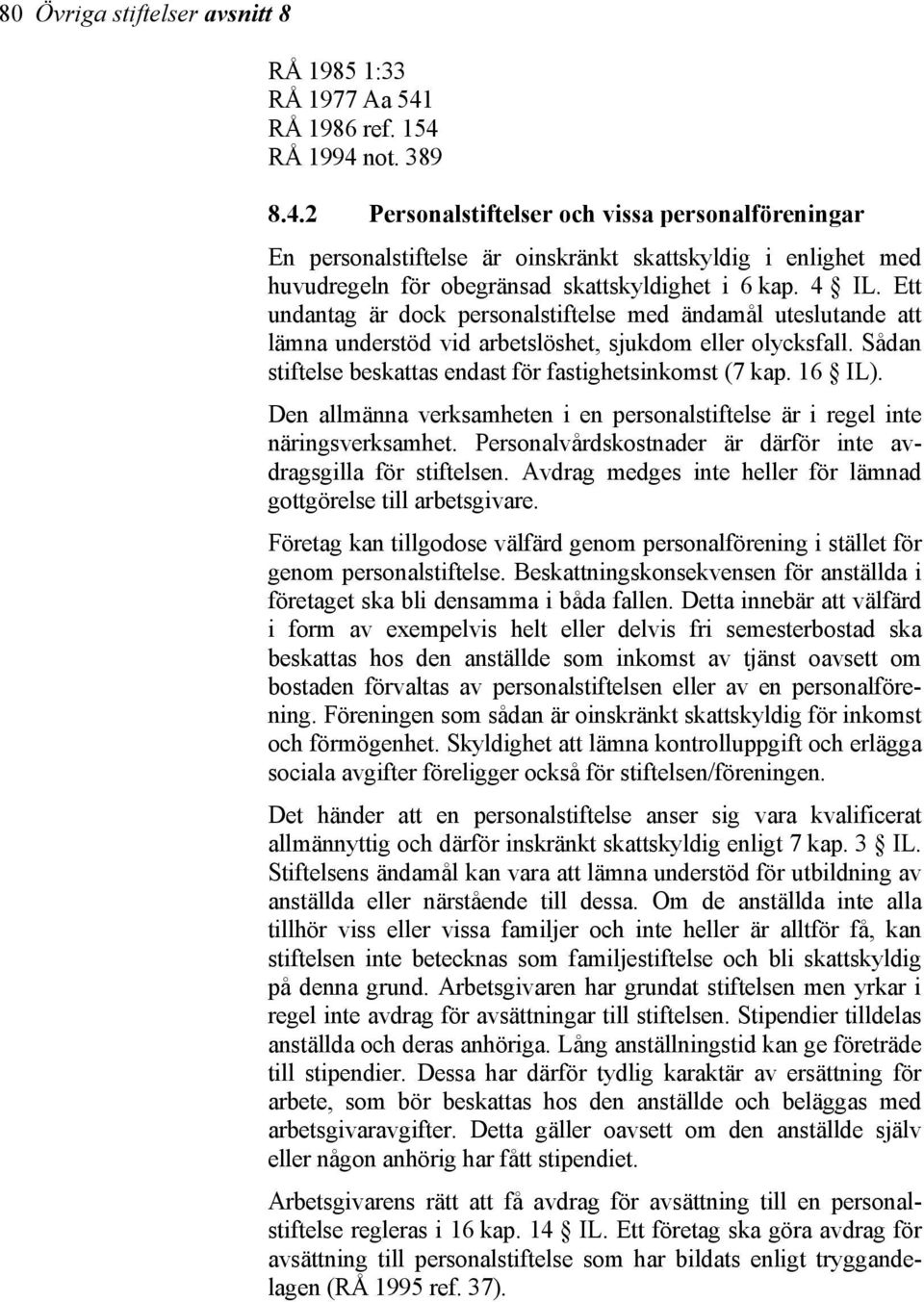 4 IL. Ett undantag är dock personalstiftelse med ändamål uteslutande att lämna understöd vid arbetslöshet, sjukdom eller olycksfall. Sådan stiftelse beskattas endast för fastighetsinkomst (7 kap.