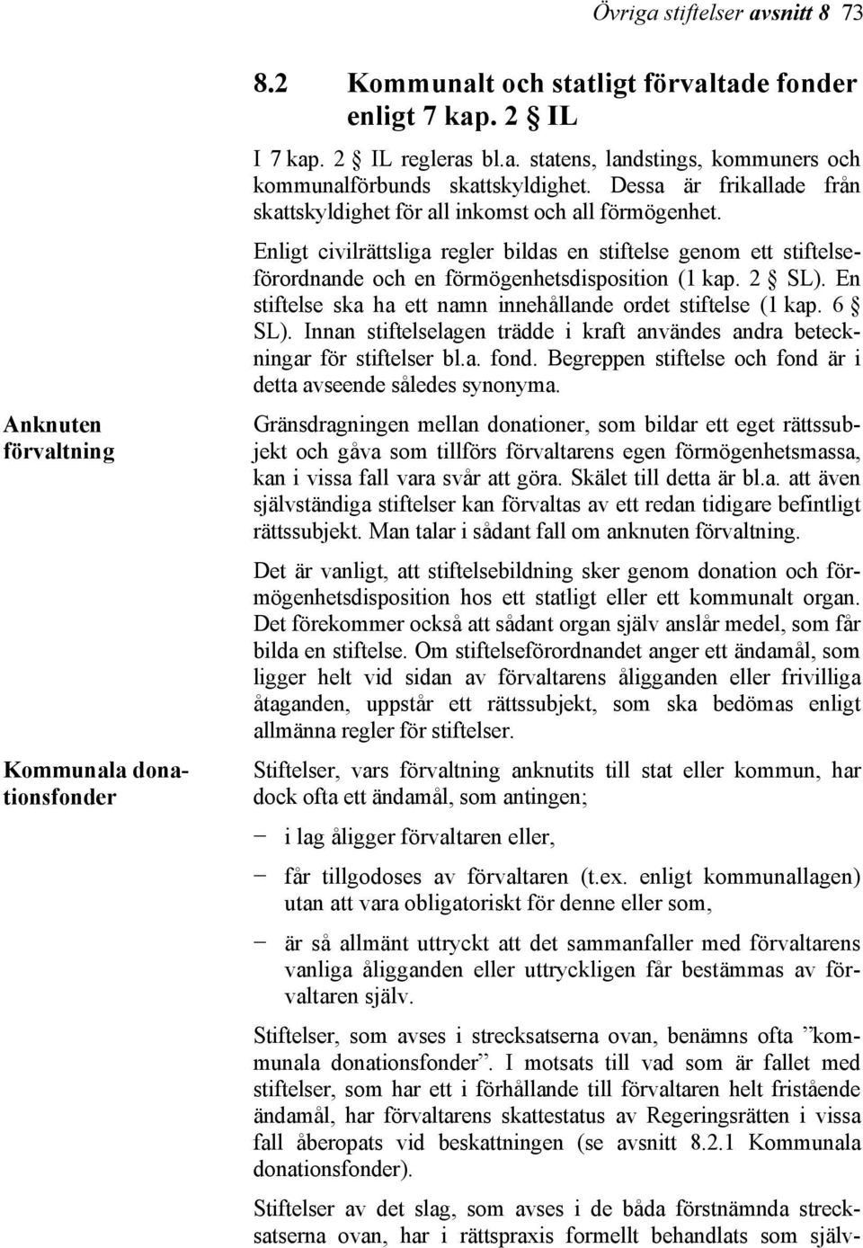 2 SL). En stiftelse ska ha ett namn innehållande ordet stiftelse (1 kap. 6 SL). Innan stiftelselagen trädde i kraft användes andra beteckningar för stiftelser bl.a. fond.