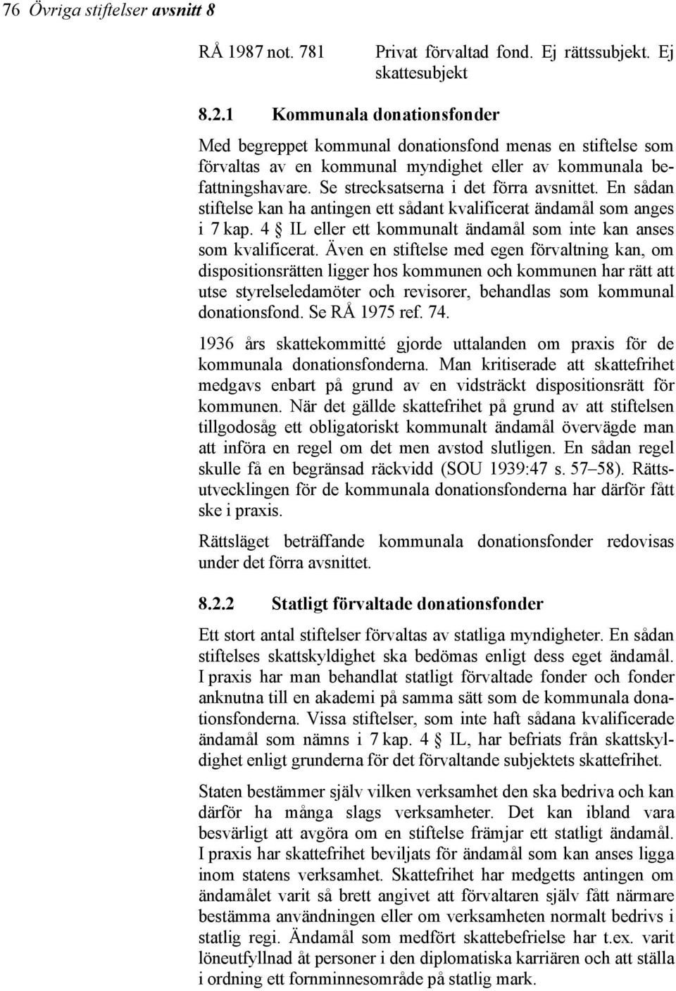 Se strecksatserna i det förra avsnittet. En sådan stiftelse kan ha antingen ett sådant kvalificerat ändamål som anges i 7 kap. 4 IL eller ett kommunalt ändamål som inte kan anses som kvalificerat.