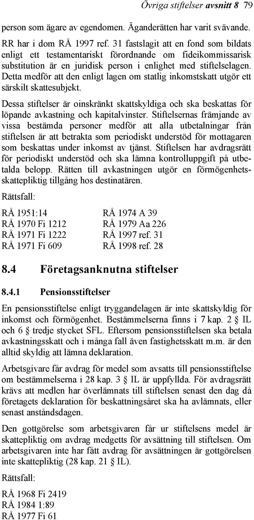 Detta medför att den enligt lagen om statlig inkomstskatt utgör ett särskilt skattesubjekt. Dessa stiftelser är oinskränkt skattskyldiga och ska beskattas för löpande avkastning och kapitalvinster.