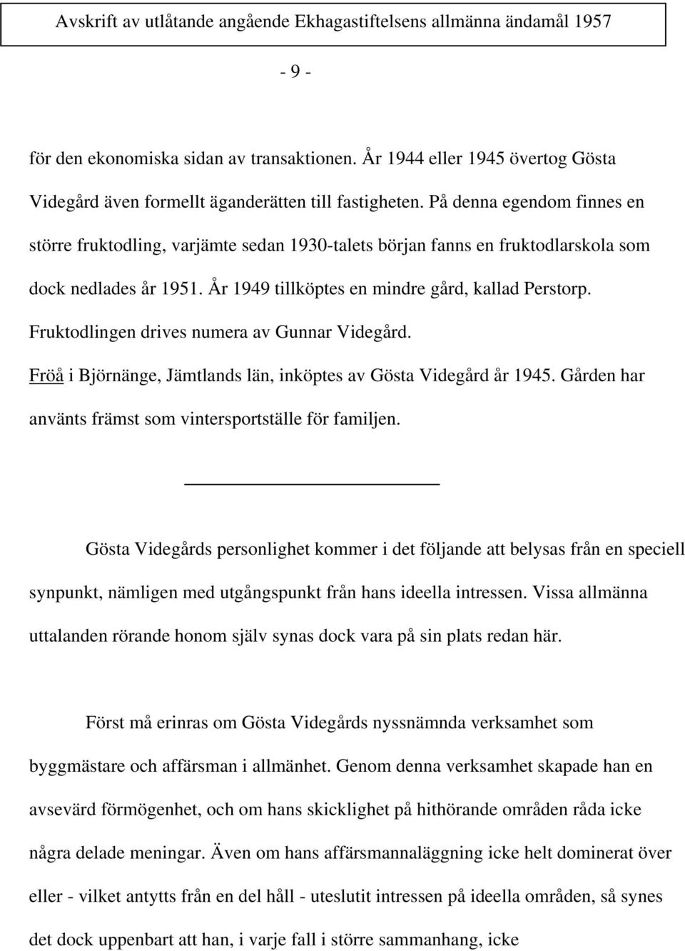 Fruktodlingen drives numera av Gunnar Videgård. Fröå i Björnänge, Jämtlands län, inköptes av Gösta Videgård år 1945. Gården har använts främst som vintersportställe för familjen.