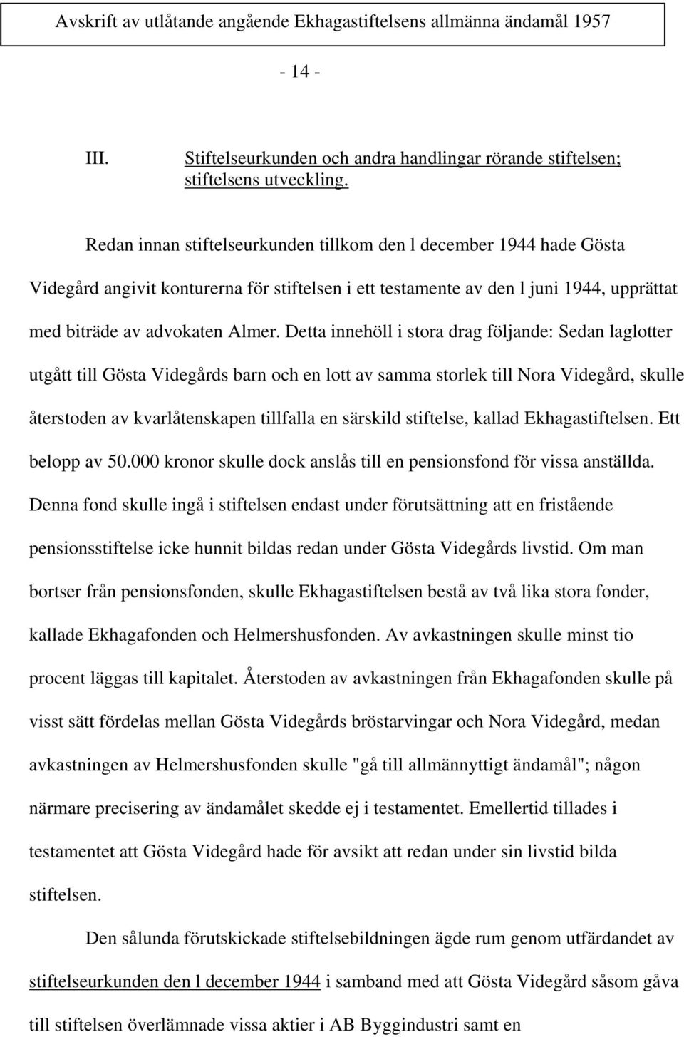 Detta innehöll i stora drag följande: Sedan laglotter utgått till Gösta Videgårds barn och en lott av samma storlek till Nora Videgård, skulle återstoden av kvarlåtenskapen tillfalla en särskild