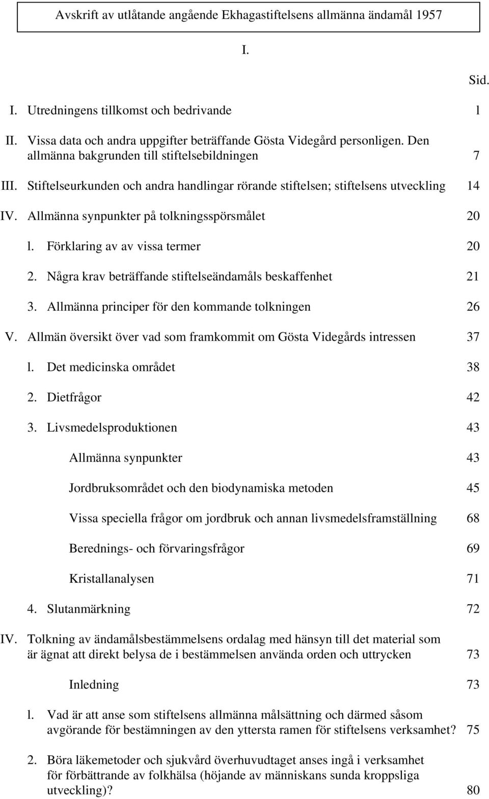 Några krav beträffande stiftelseändamåls beskaffenhet 21 3. Allmänna principer för den kommande tolkningen 26 V. Allmän översikt över vad som framkommit om Gösta Videgårds intressen 37 l.