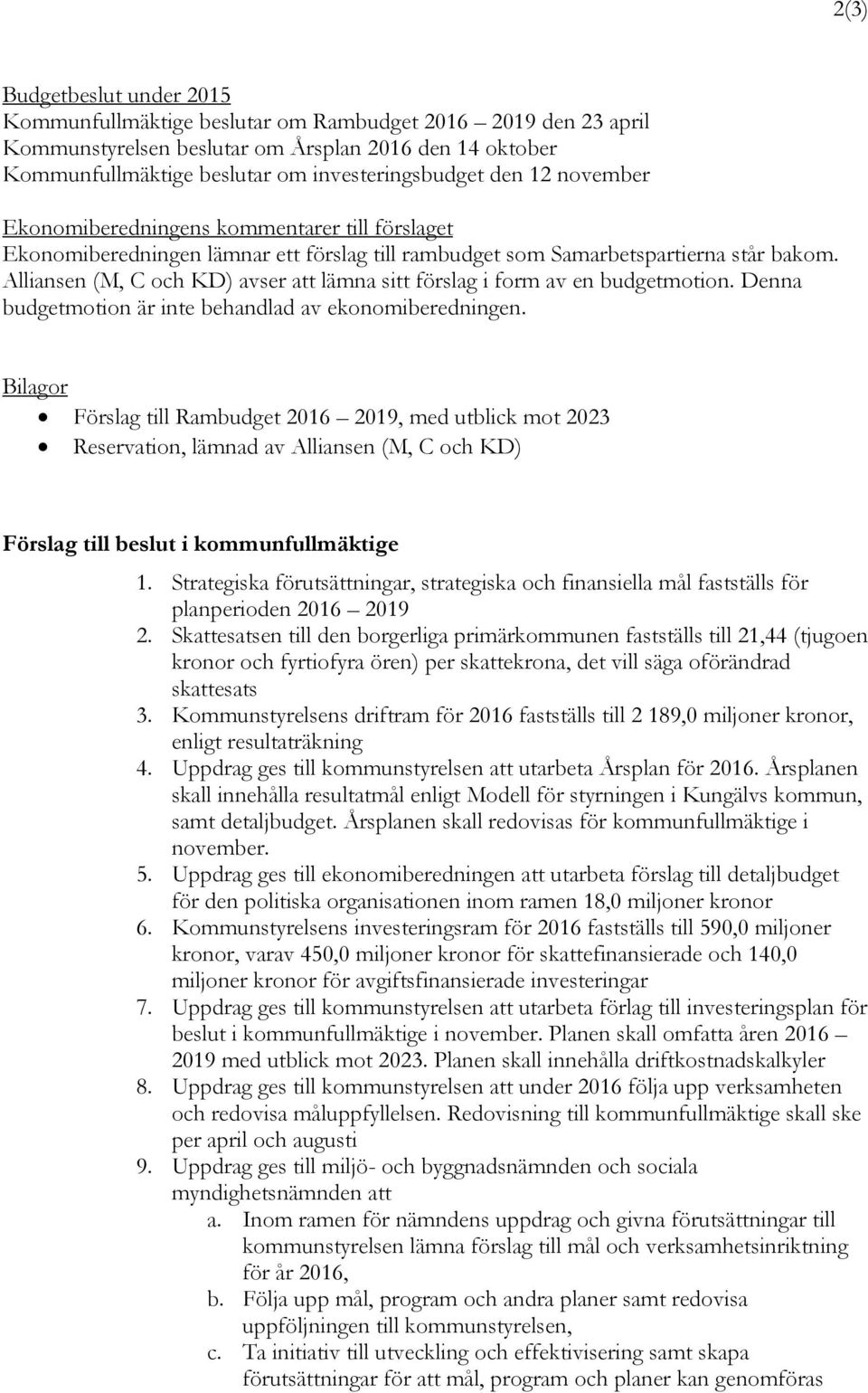 Alliansen (M, C och KD) avser att lämna sitt förslag i form av en budgetmotion. Denna budgetmotion är inte behandlad av ekonomiberedningen.