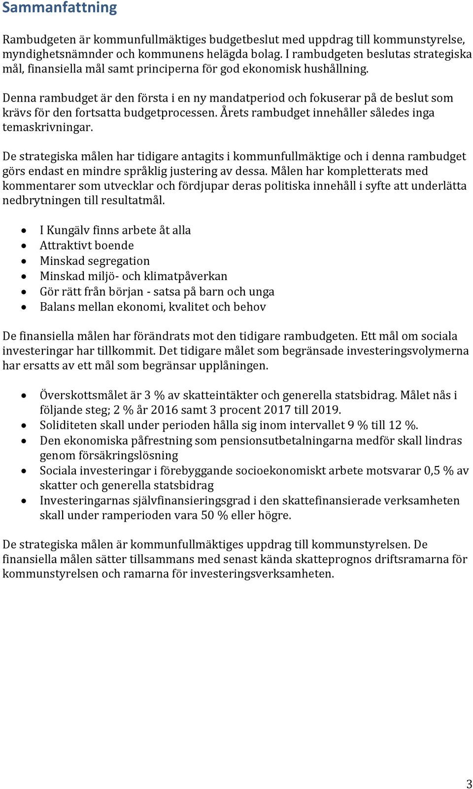 Denna rambudget är den första i en ny mandatperiod och fokuserar på de beslut som krävs för den fortsatta budgetprocessen. Årets rambudget innehåller således inga temaskrivningar.