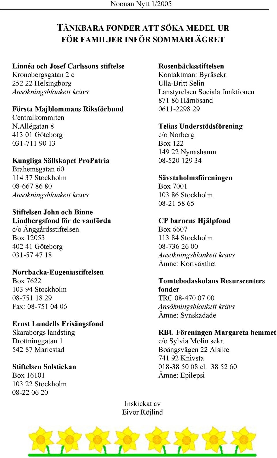 Allégatan 8 413 01 Göteborg 031-711 90 13 Kungliga Sällskapet ProPatria Brahemsgatan 60 114 37 Stockholm 08-667 86 80 Ansökningsblankett krävs Stiftelsen John och Binne Lindbergsfond för de vanförda