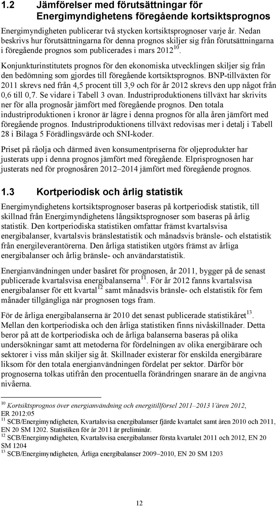 Konjunkturinstitutets prognos för den ekonomiska utvecklingen skiljer sig från den bedömning som gjordes till föregående kortsiktsprognos.