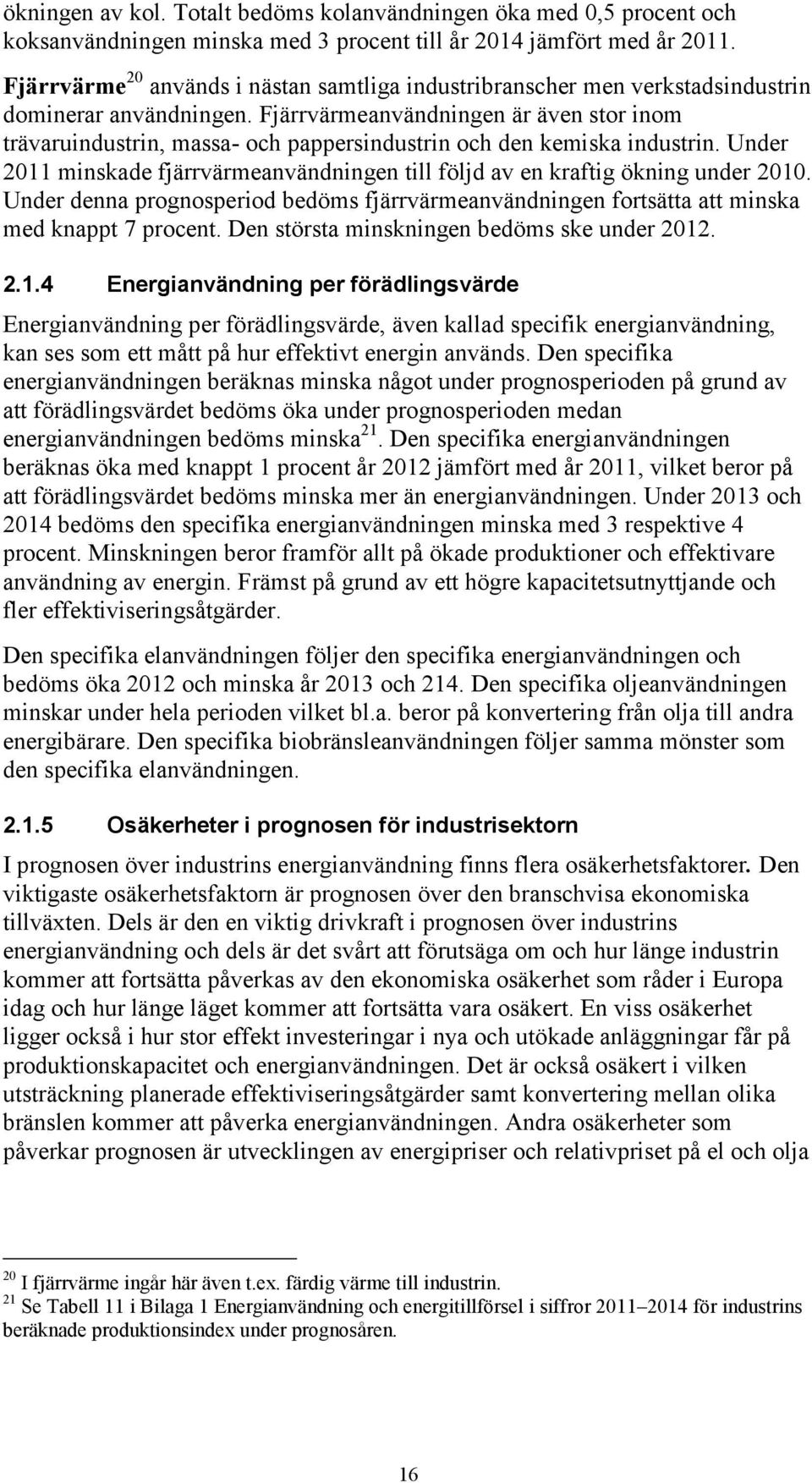 Fjärrvärmeanvändningen är även stor inom trävaruindustrin, massa- och pappersindustrin och den kemiska industrin. Under 2011 minskade fjärrvärmeanvändningen till följd av en kraftig ökning under 2010.