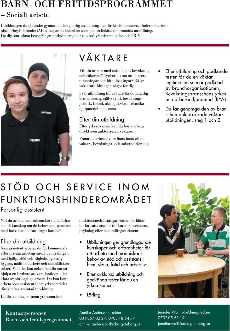 VÄKTARE Vill du arbeta med människor, bevakning och säkerhet? Tycker du om att hantera utmaningar och hitta lösningar? Då är väktarutbildningen något för dig.