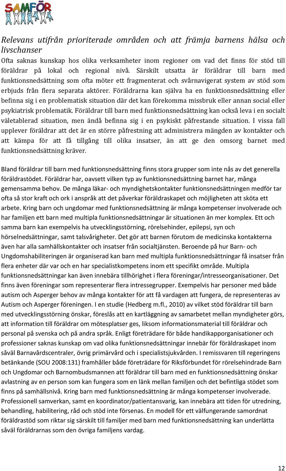 Föräldrarna kan själva ha en funktionsnedsättning eller befinna sig i en problematisk situation där det kan förekomma missbruk eller annan social eller psykiatrisk problematik.