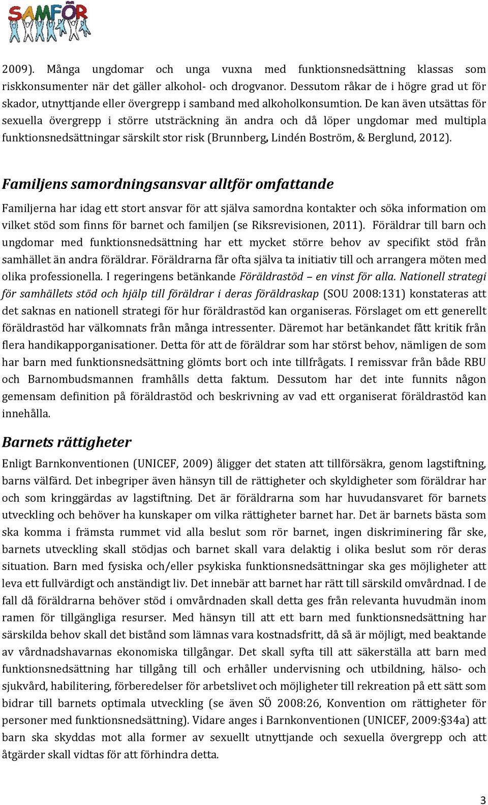 De kan även utsättas för sexuella övergrepp i större utsträckning än andra och då löper ungdomar med multipla funktionsnedsättningar särskilt stor risk (Brunnberg, Lindén Boström, & Berglund, 2012).