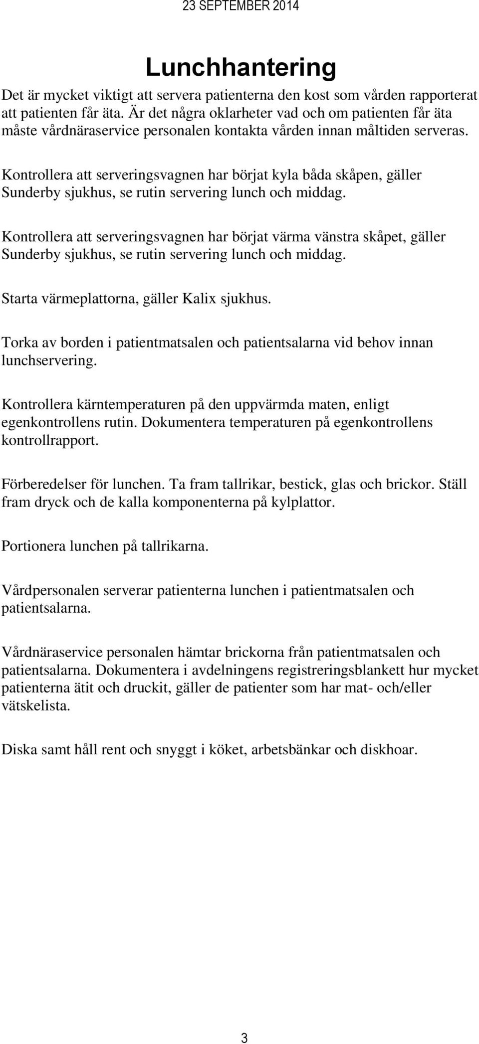 Kontrollera att serveringsvagnen har börjat kyla båda skåpen, gäller Sunderby sjukhus, se rutin servering lunch och middag.