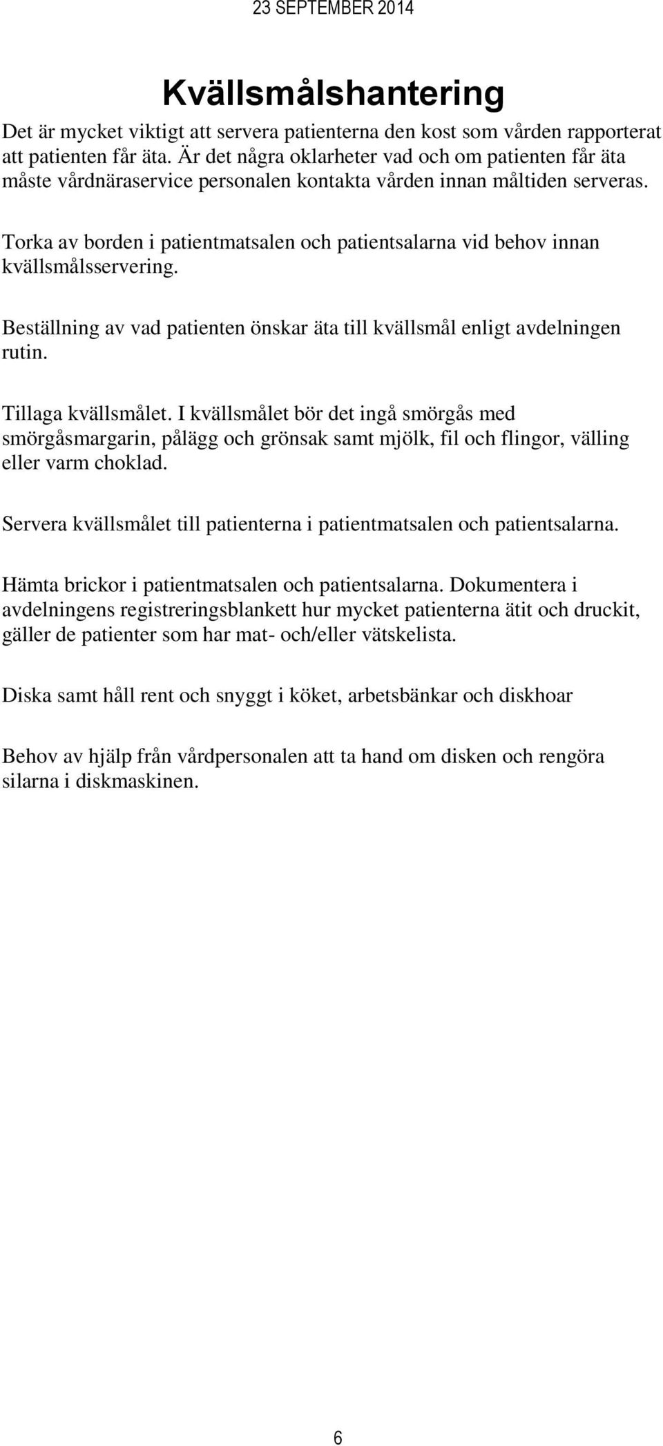 Torka av borden i patientmatsalen och patientsalarna vid behov innan kvällsmålsservering. Beställning av vad patienten önskar äta till kvällsmål enligt avdelningen rutin. Tillaga kvällsmålet.