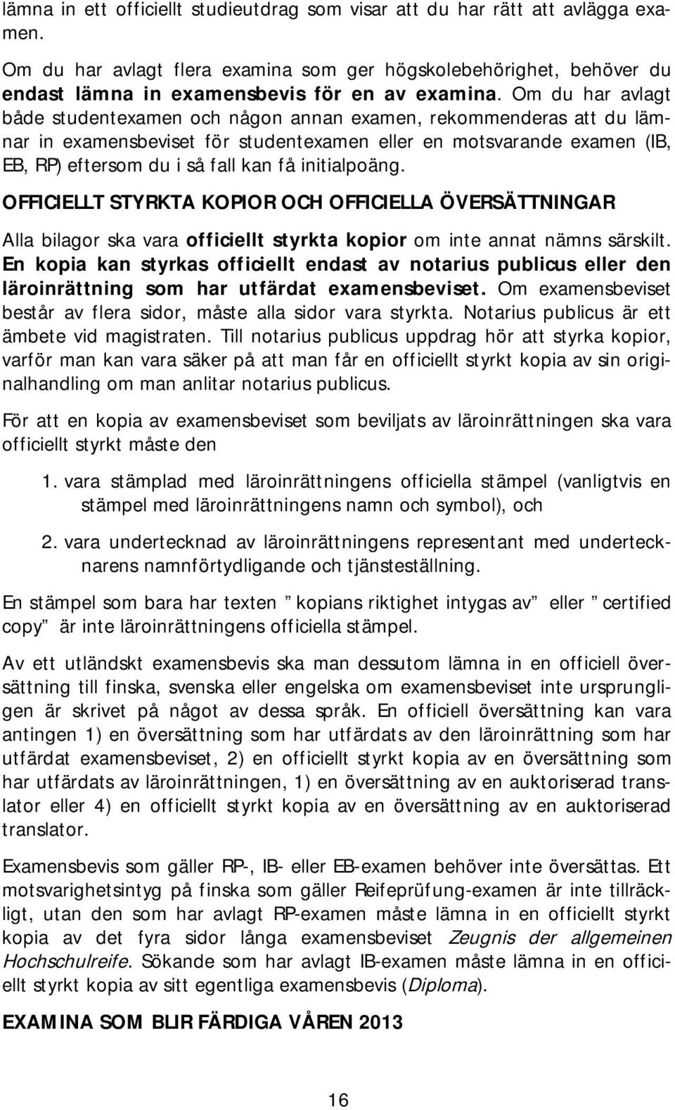 initialpoäng. OFFICIELLT STYRKTA KOPIOR OCH OFFICIELLA ÖVERSÄTTNINGAR Alla bilagor ska vara officiellt styrkta kopior om inte annat nämns särskilt.