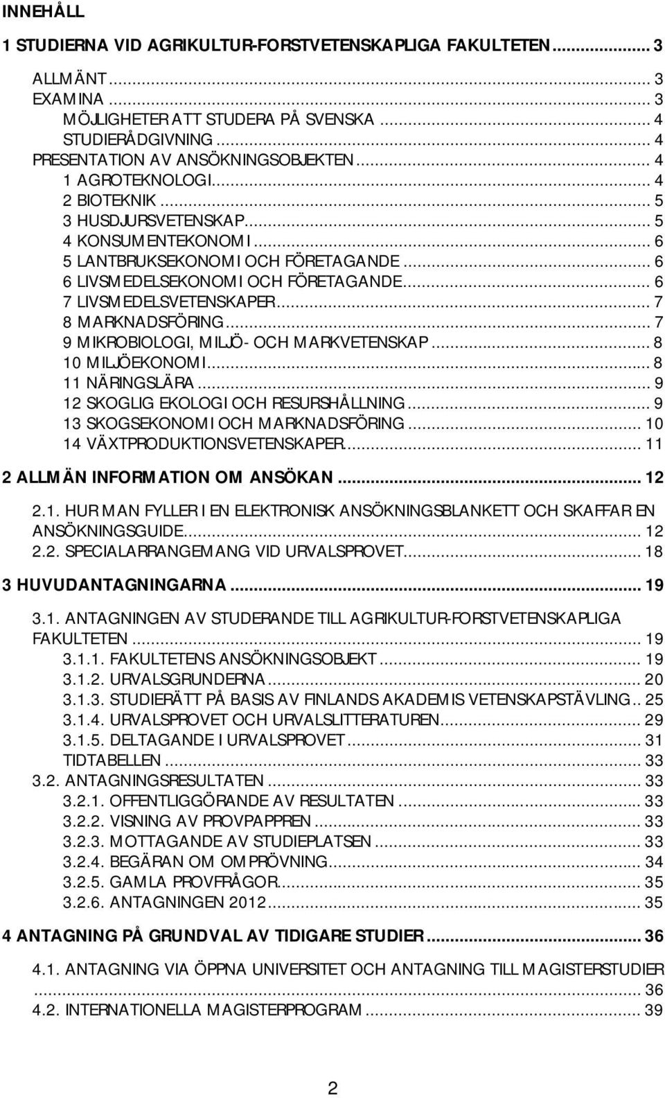 .. 7 8 MARKNADSFÖRING... 7 9 MIKROBIOLOGI, MILJÖ- OCH MARKVETENSKAP... 8 10 MILJÖEKONOMI... 8 11 NÄRINGSLÄRA... 9 12 SKOGLIG EKOLOGI OCH RESURSHÅLLNING... 9 13 SKOGSEKONOMI OCH MARKNADSFÖRING.