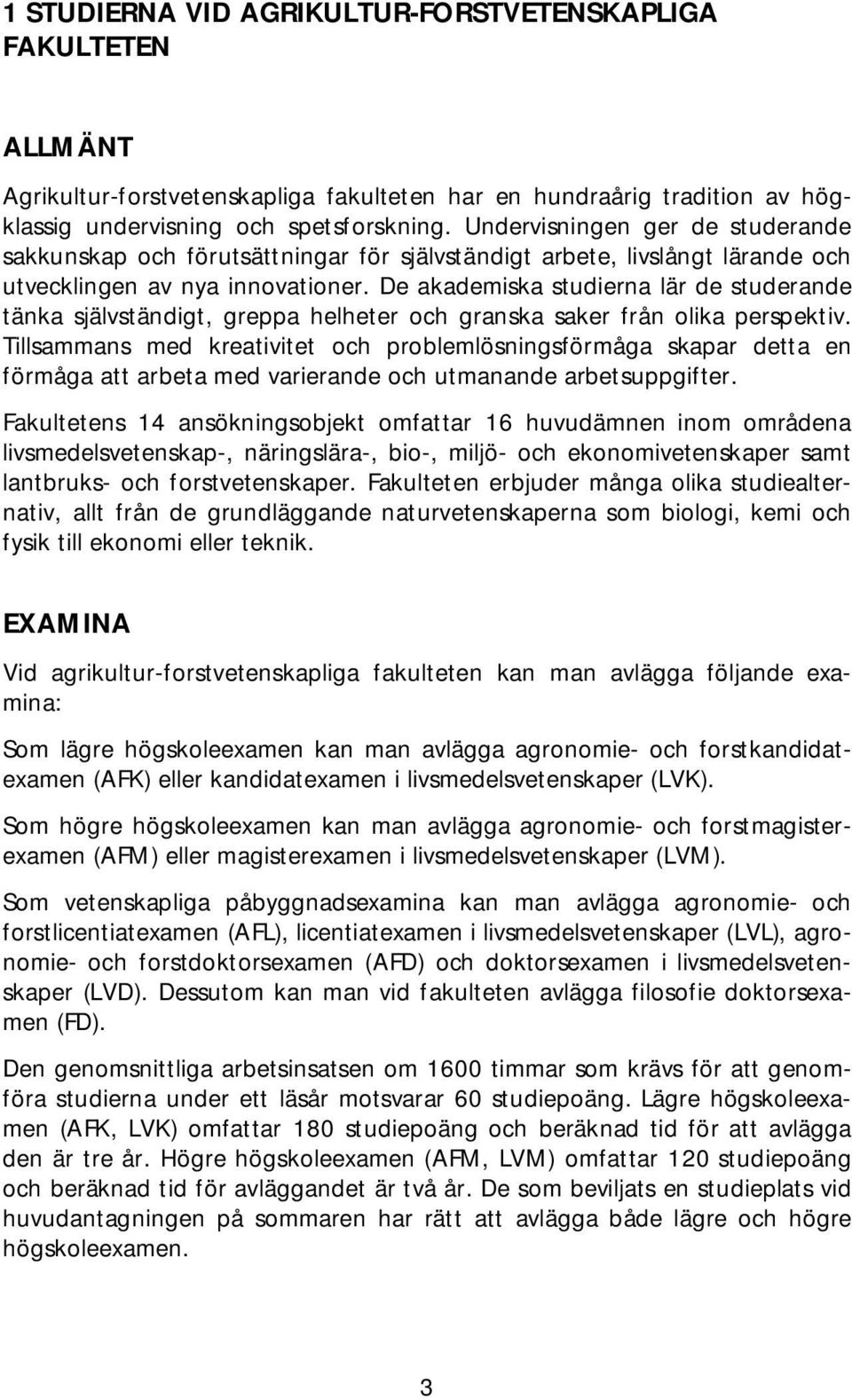 De akademiska studierna lär de studerande tänka självständigt, greppa helheter och granska saker från olika perspektiv.