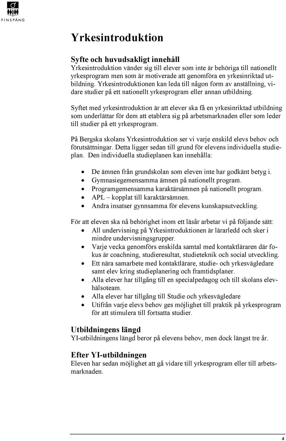 Syftet med yrkesintroduktion är att elever ska få en yrkesinriktad utbildning som underlättar för dem att etablera sig på arbetsmarknaden eller som leder till studier på ett yrkesprogram.