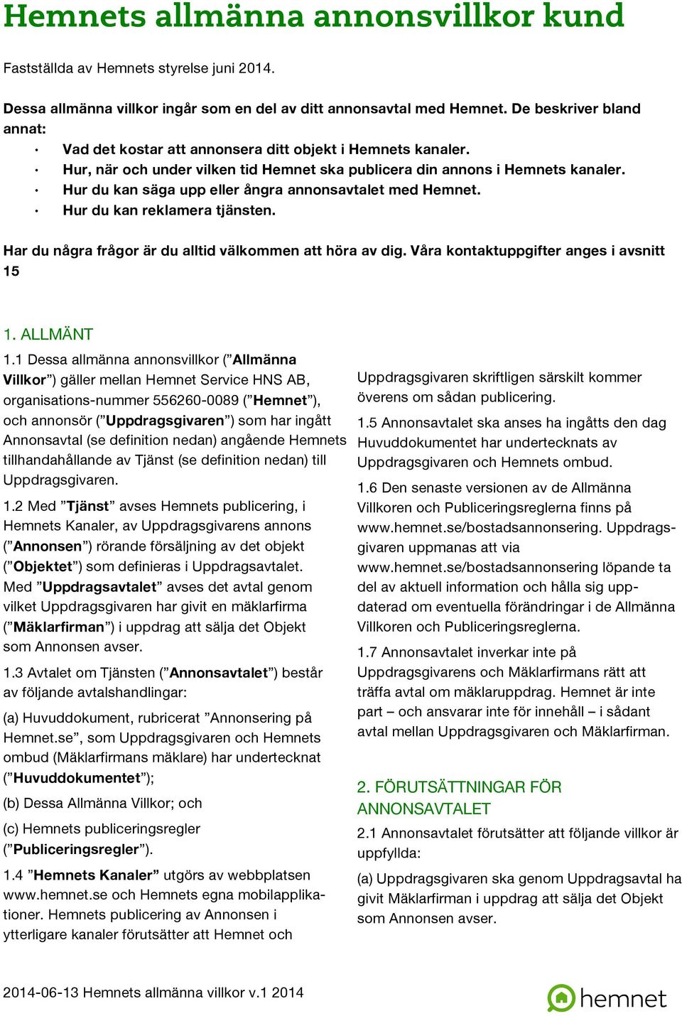 Hur du kan säga upp eller ångra annonsavtalet med Hemnet. Hur du kan reklamera tjänsten. Har du några frågor är du alltid välkommen att höra av dig. Våra kontaktuppgifter anges i avsnitt 15 1.