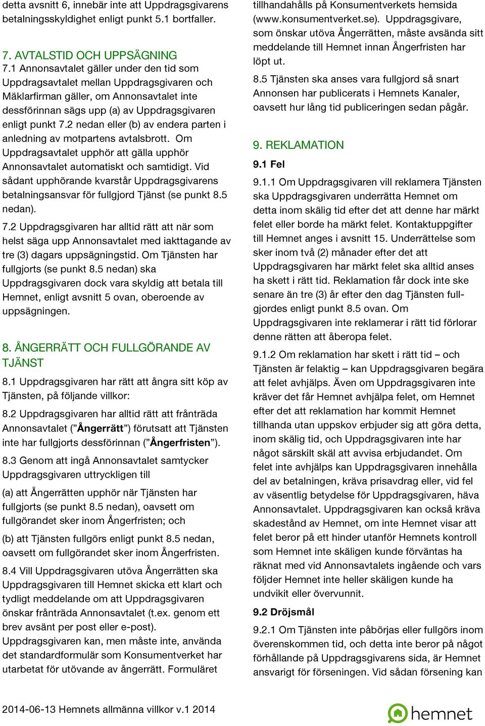 2 nedan eller (b) av endera parten i anledning av motpartens avtalsbrott. Om Uppdragsavtalet upphör att gälla upphör Annonsavtalet automatiskt och samtidigt.