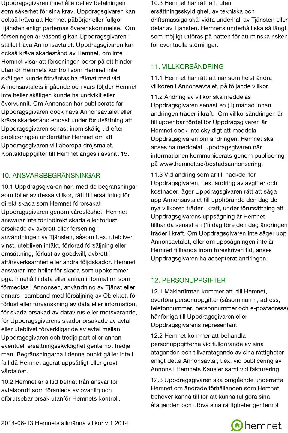 Uppdragsgivaren kan också kräva skadestånd av Hemnet, om inte Hemnet visar att förseningen beror på ett hinder utanför Hemnets kontroll som Hemnet inte skäligen kunde förväntas ha räknat med vid