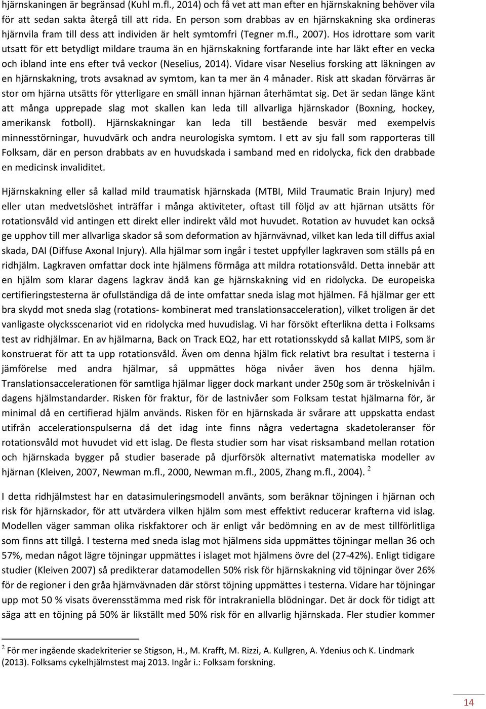 Hos idrottare som varit utsatt för ett betydligt mildare trauma än en hjärnskakning fortfarande inte har läkt efter en vecka och ibland inte ens efter två veckor (Neselius, 2014).