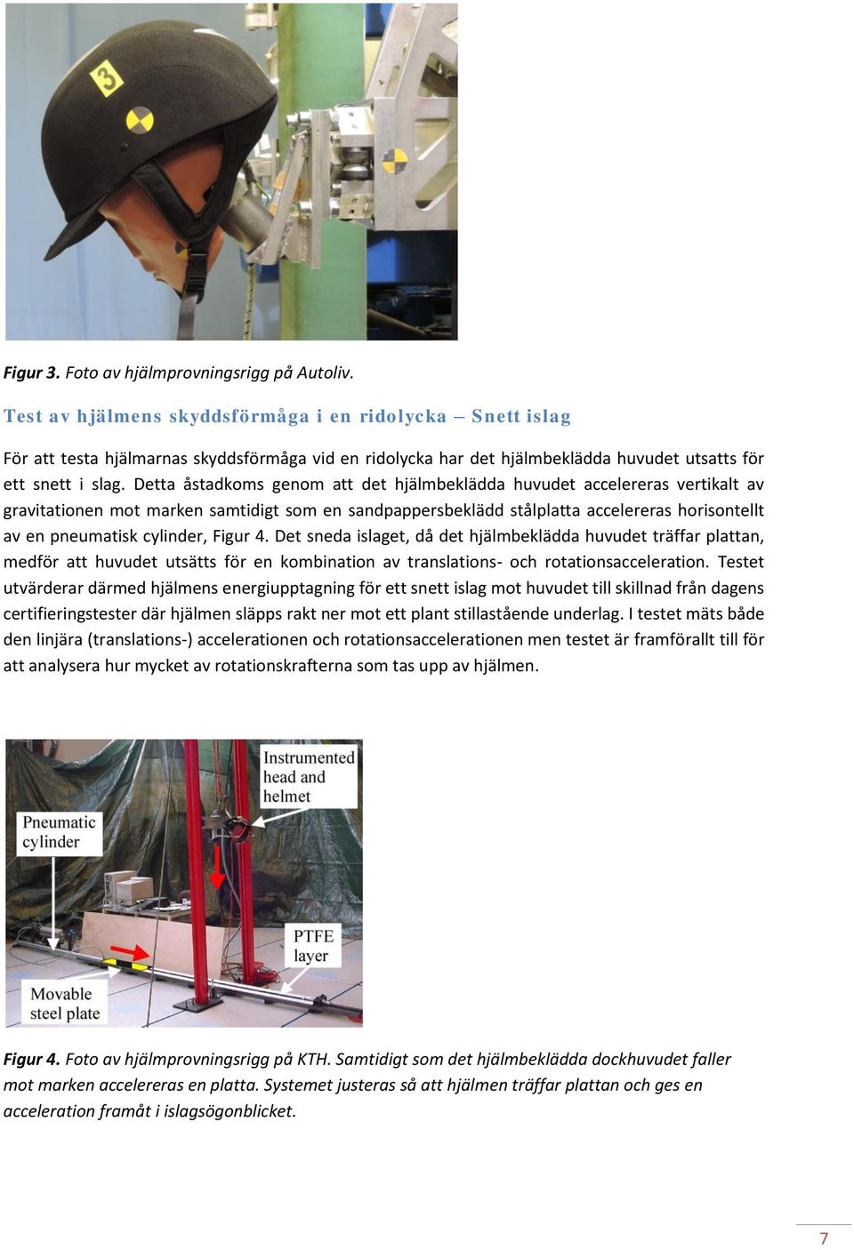 Detta åstadkoms genom att det hjälmbeklädda huvudet accelereras vertikalt av gravitationen mot marken samtidigt som en sandpappersbeklädd stålplatta accelereras horisontellt av en pneumatisk