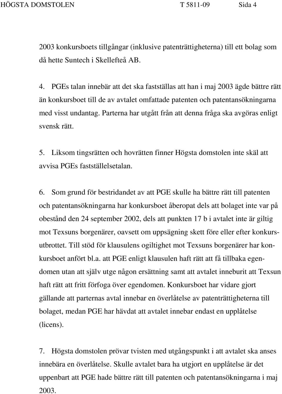 PGEs talan innebär att det ska fastställas att han i maj 2003 ägde bättre rätt än konkursboet till de av avtalet omfattade patenten och patentansökningarna med visst undantag.