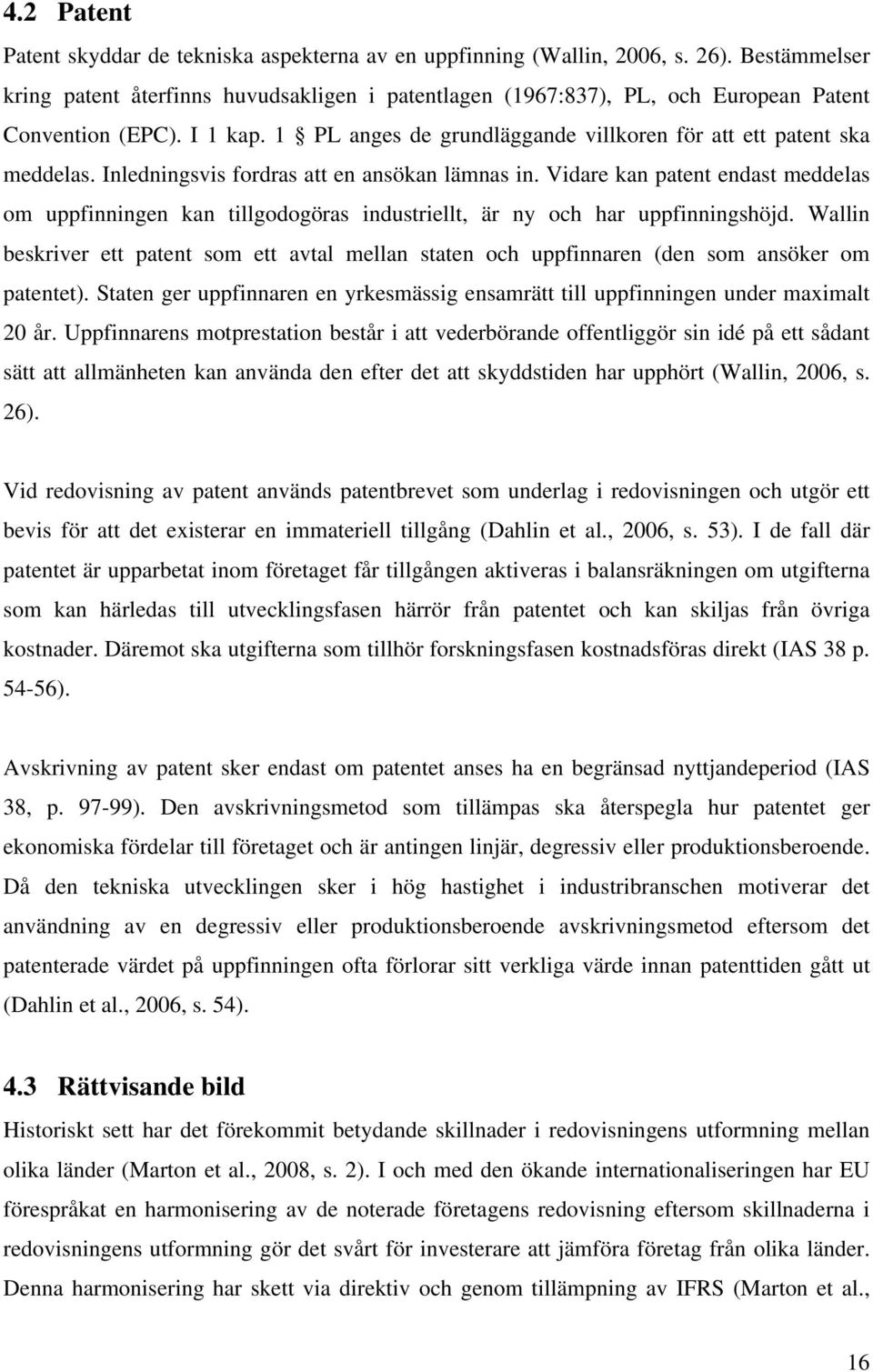 Inledningsvis fordras att en ansökan lämnas in. Vidare kan patent endast meddelas om uppfinningen kan tillgodogöras industriellt, är ny och har uppfinningshöjd.