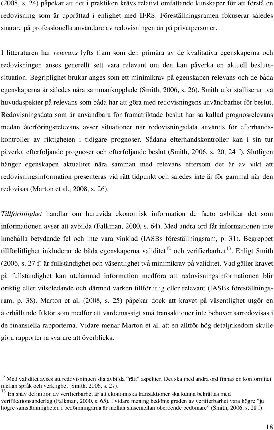 I litteraturen har relevans lyfts fram som den primära av de kvalitativa egenskaperna och redovisningen anses generellt sett vara relevant om den kan påverka en aktuell beslutssituation.